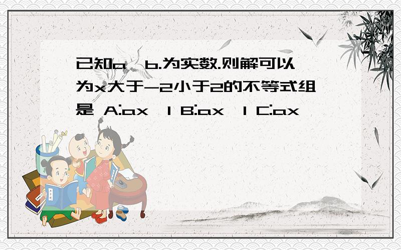 已知a,b.为实数.则解可以为x大于-2小于2的不等式组是 A:ax>1 B:ax>1 C:ax