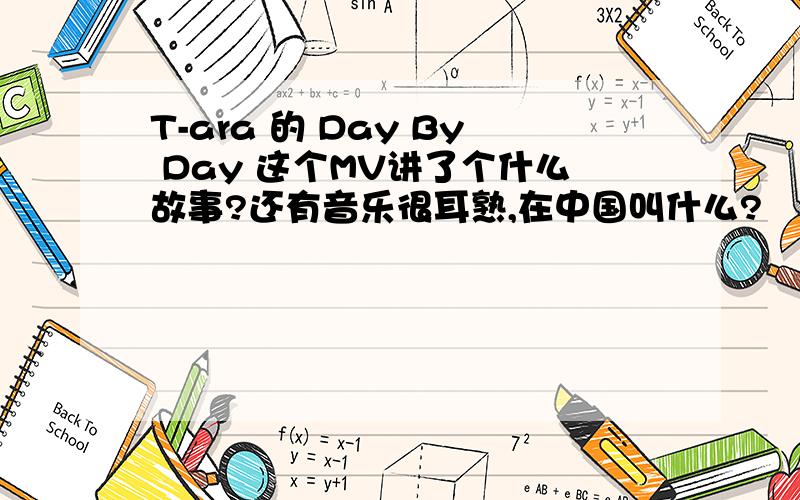 T-ara 的 Day By Day 这个MV讲了个什么故事?还有音乐很耳熟,在中国叫什么?