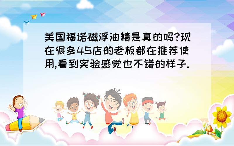 美国福诺磁浮油精是真的吗?现在很多4S店的老板都在推荐使用,看到实验感觉也不错的样子.