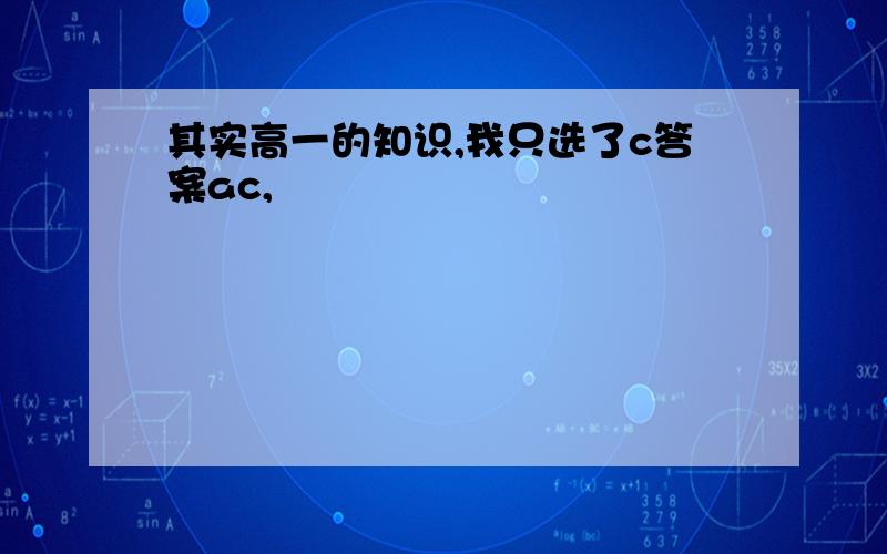 其实高一的知识,我只选了c答案ac,