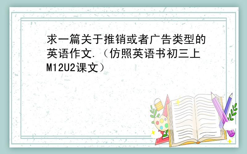 求一篇关于推销或者广告类型的英语作文.（仿照英语书初三上M12U2课文）