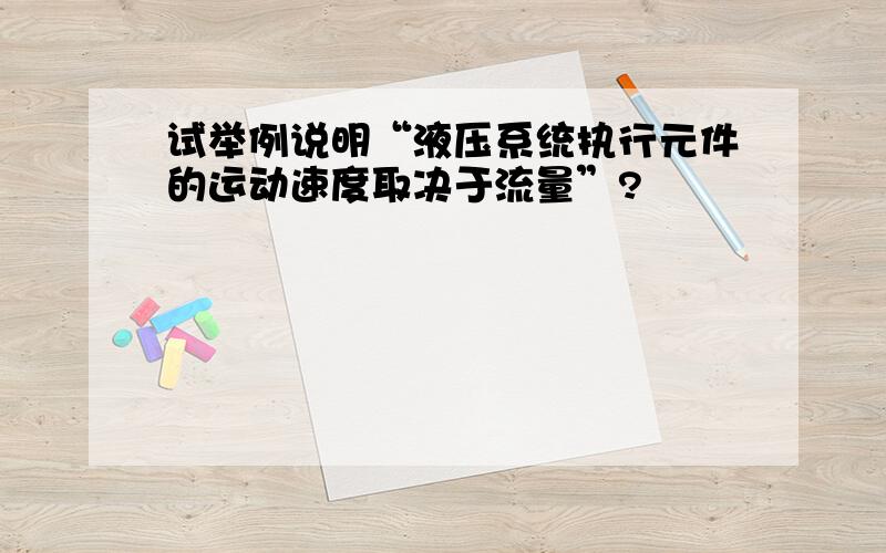 试举例说明“液压系统执行元件的运动速度取决于流量”?