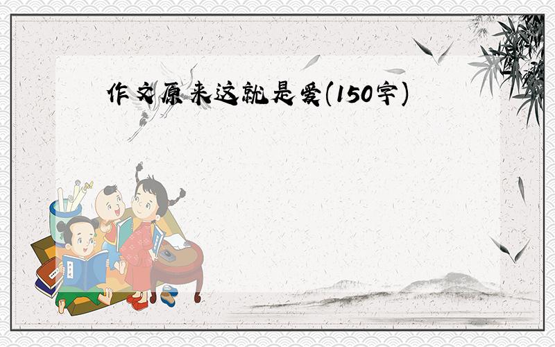 作文原来这就是爱(150字)