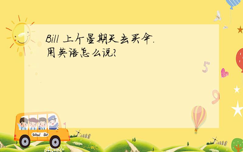 Bill 上个星期天去买伞.用英语怎么说?