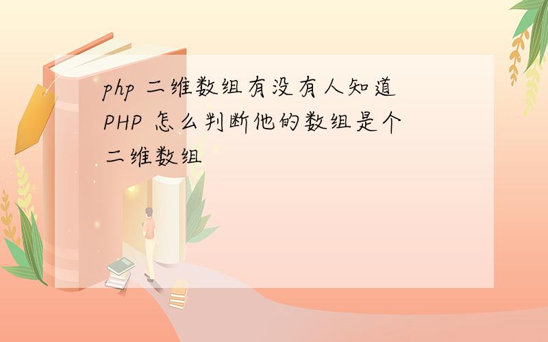 php 二维数组有没有人知道PHP 怎么判断他的数组是个二维数组