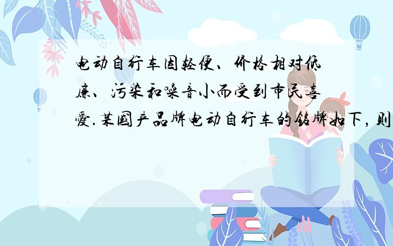 电动自行车因轻便、价格相对低廉、污染和噪音小而受到市民喜爱.某国产品牌电动自行车的铭牌如下，则此车所配电机的内阻为（