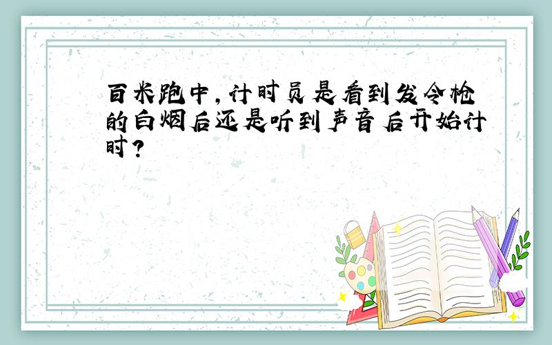 百米跑中,计时员是看到发令枪的白烟后还是听到声音后开始计时?