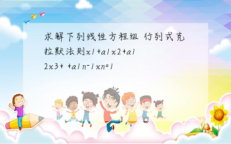 求解下列线性方程组 行列式克拉默法则x1+a1x2+a12x3+ +a1n-1xn=1