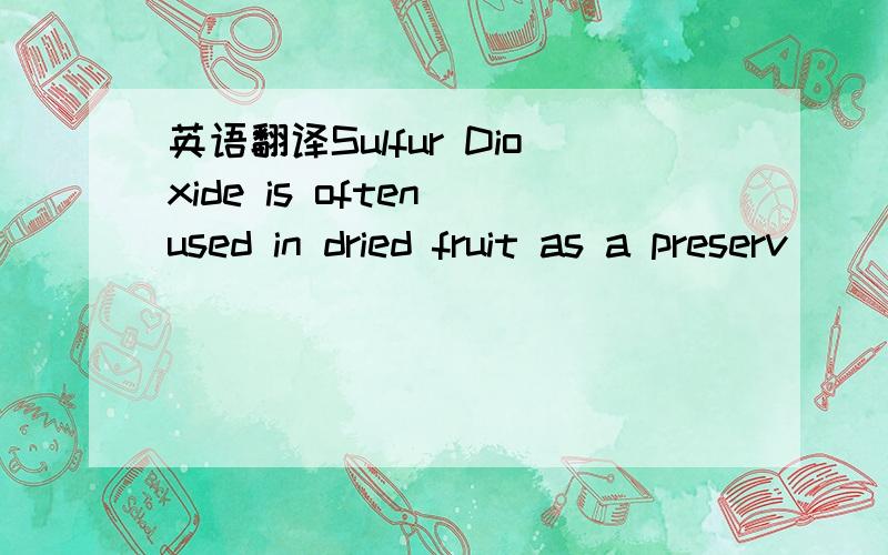 英语翻译Sulfur Dioxide is often used in dried fruit as a preserv