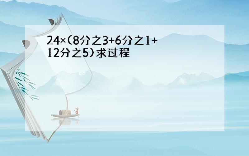 24×(8分之3+6分之1+12分之5)求过程