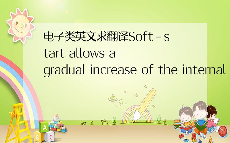 电子类英文求翻译Soft-start allows a gradual increase of the internal