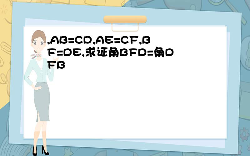 ,AB=CD,AE=CF,BF=DE,求证角BFD=角DFB