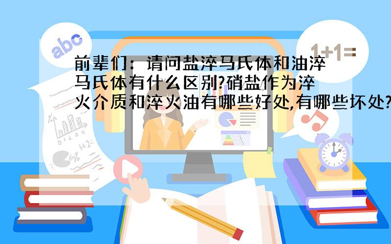 前辈们：请问盐淬马氏体和油淬马氏体有什么区别?硝盐作为淬火介质和淬火油有哪些好处,有哪些坏处?请前辈指点.