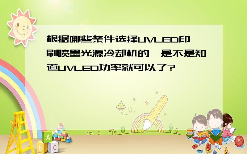 根据哪些条件选择UVLED印刷喷墨光源冷却机的,是不是知道UVLED功率就可以了?