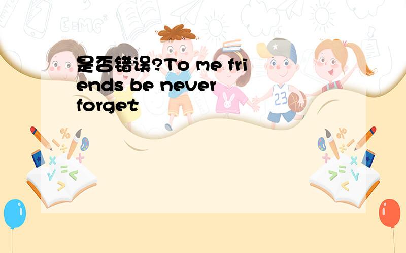 是否错误?To me friends be never forget