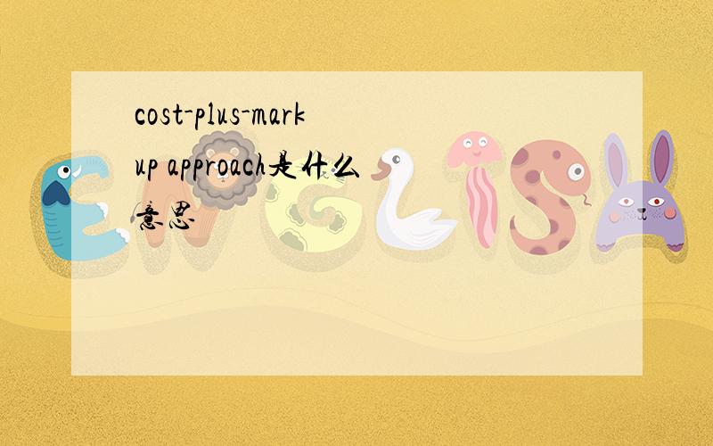 cost-plus-markup approach是什么意思