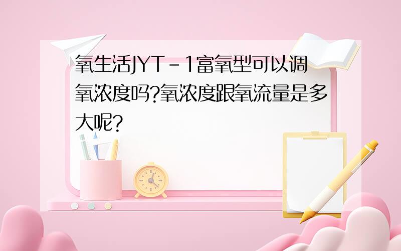 氧生活JYT-1富氧型可以调氧浓度吗?氧浓度跟氧流量是多大呢?