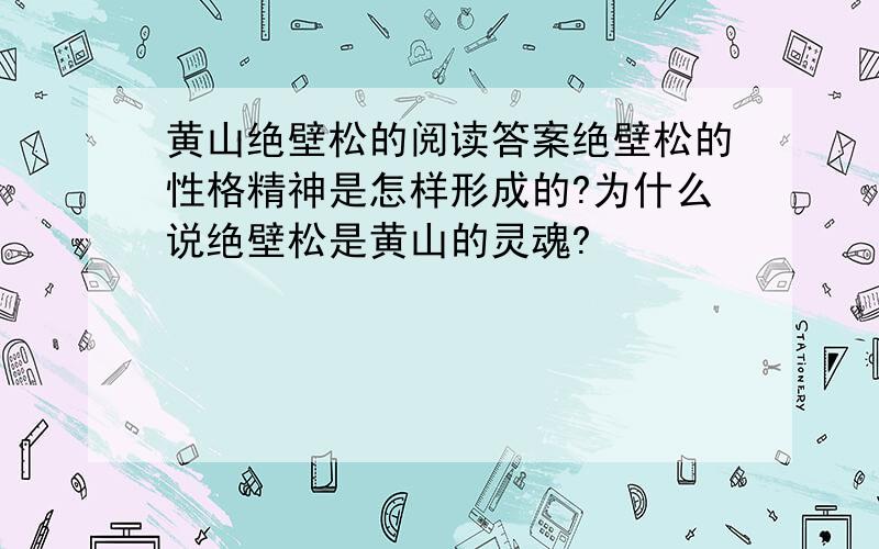 黄山绝壁松的阅读答案绝壁松的性格精神是怎样形成的?为什么说绝壁松是黄山的灵魂?