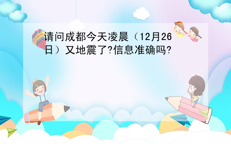 请问成都今天凌晨（12月26日）又地震了?信息准确吗?