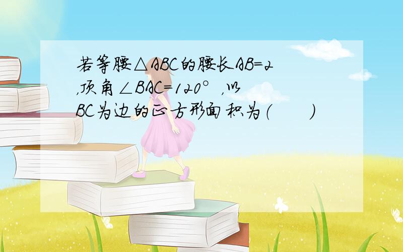 若等腰△ABC的腰长AB=2，顶角∠BAC=120°，以BC为边的正方形面积为（　　）