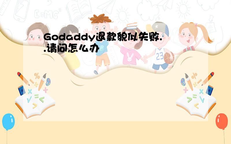 Godaddy退款貌似失败..请问怎么办