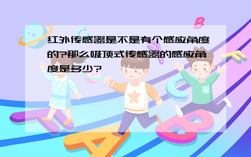 红外传感器是不是有个感应角度的?那么吸顶式传感器的感应角度是多少?