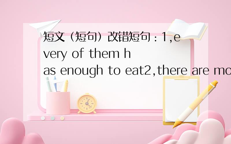 短文（短句）改错短句：1,every of them has enough to eat2,there are more