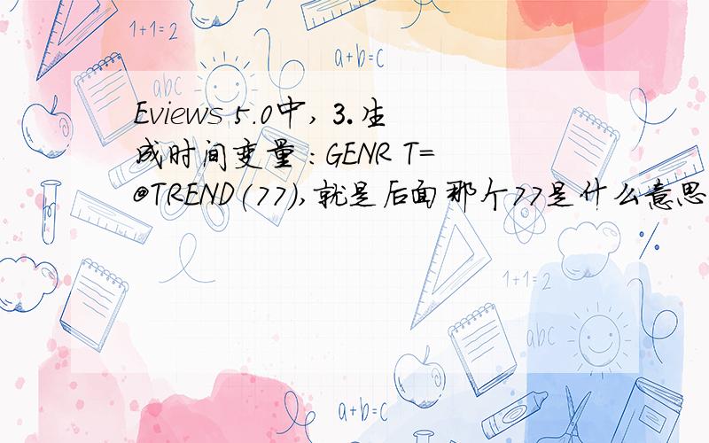 Eviews 5.0中,⒊生成时间变量 :GENR T=@TREND(77),就是后面那个77是什么意思?