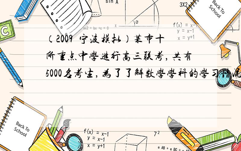 （2009•宁波模拟）某市十所重点中学进行高三联考，共有5000名考生，为了了解数学学科的学习情况，现从中随机抽出若干名