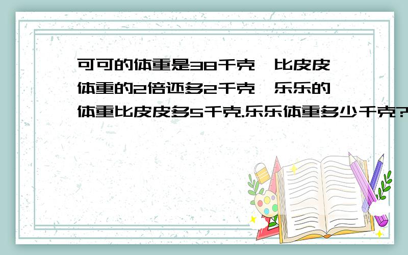 可可的体重是38千克,比皮皮体重的2倍还多2千克,乐乐的体重比皮皮多5千克.乐乐体重多少千克?