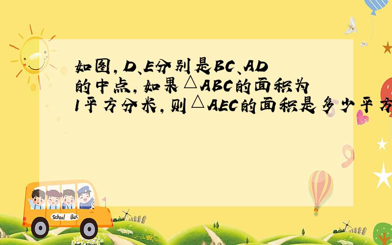 如图，D、E分别是BC、AD的中点，如果△ABC的面积为1平方分米，则△AEC的面积是多少平方分米？（请简要写出理由）