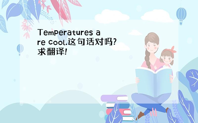 Temperatures are cool.这句话对吗?求翻译!