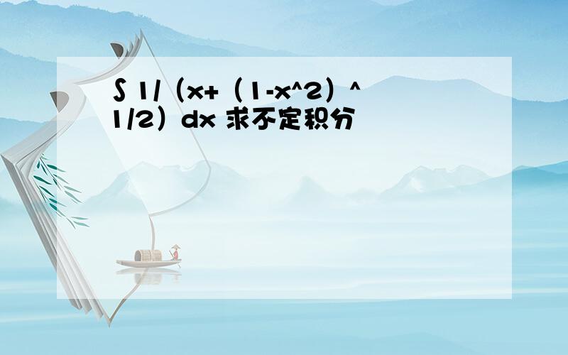 ∫1/（x+（1-x^2）^1/2）dx 求不定积分