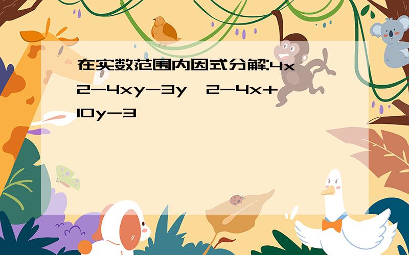 在实数范围内因式分解:4x^2-4xy-3y^2-4x+10y-3