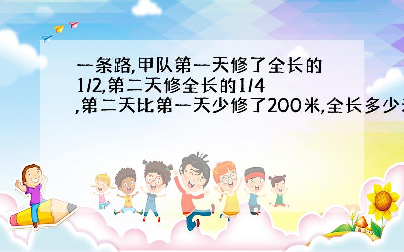 一条路,甲队第一天修了全长的1/2,第二天修全长的1/4,第二天比第一天少修了200米,全长多少米?