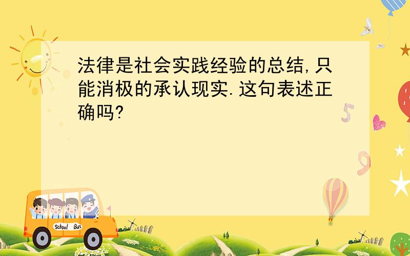 法律是社会实践经验的总结,只能消极的承认现实.这句表述正确吗?