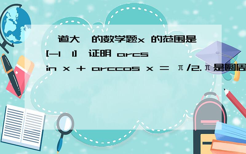 一道大一的数学题x 的范围是[-1,1],证明 arcsin x + arccos x = π/2.π是圆周率