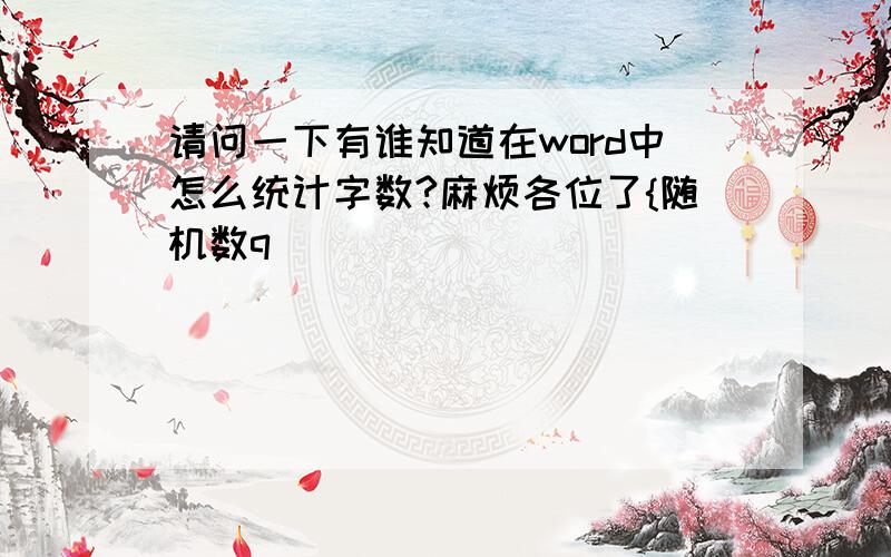 请问一下有谁知道在word中怎么统计字数?麻烦各位了{随机数q