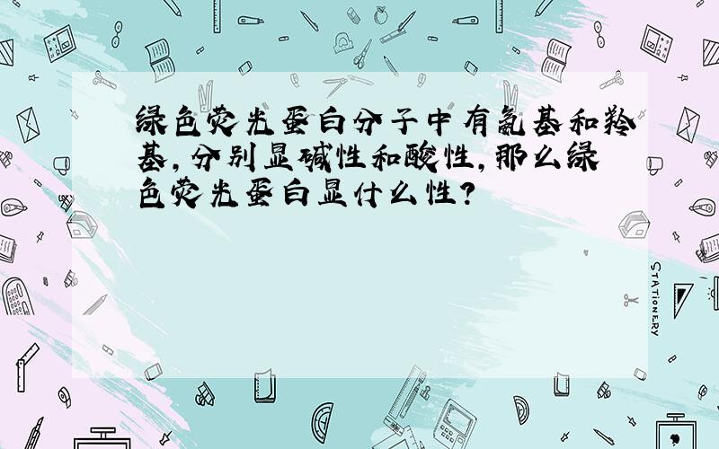 绿色荧光蛋白分子中有氨基和羚基,分别显碱性和酸性,那么绿色荧光蛋白显什么性?