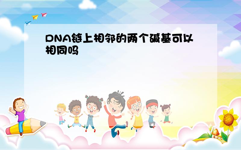 DNA链上相邻的两个碱基可以相同吗