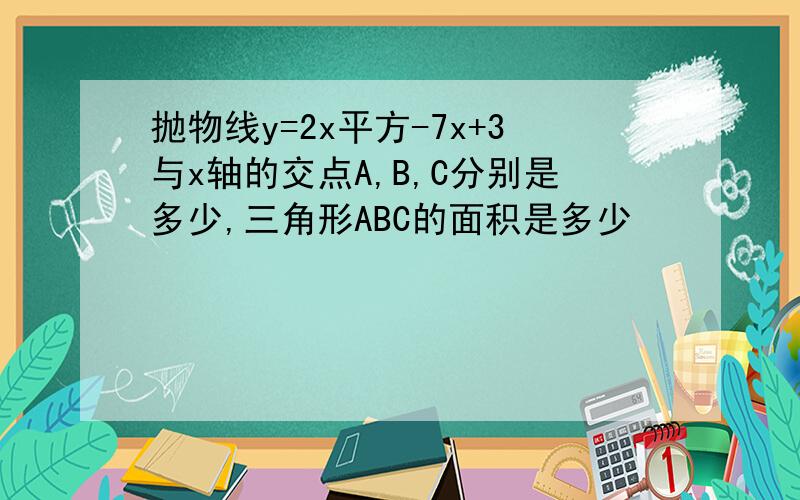 抛物线y=2x平方-7x+3与x轴的交点A,B,C分别是多少,三角形ABC的面积是多少