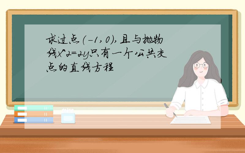 求过点(-1,0),且与抛物线x^2=2y只有一个公共交点的直线方程