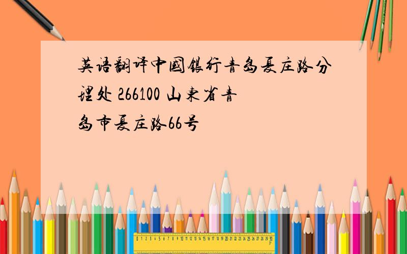 英语翻译中国银行青岛夏庄路分理处 266100 山东省青岛市夏庄路66号