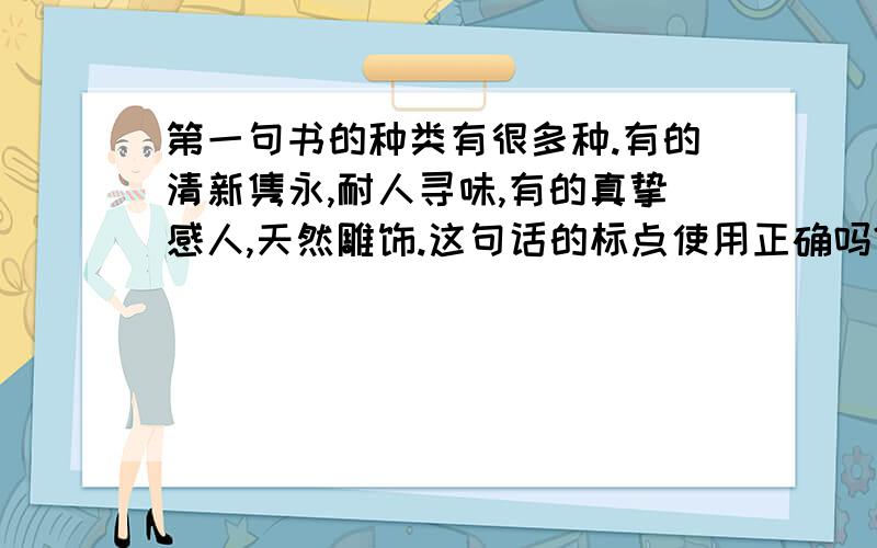 第一句书的种类有很多种.有的清新隽永,耐人寻味,有的真挚感人,天然雕饰.这句话的标点使用正确吗?