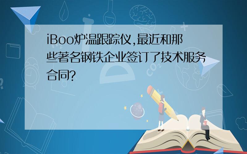 iBoo炉温跟踪仪,最近和那些著名钢铁企业签订了技术服务合同?