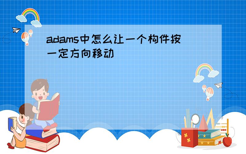 adams中怎么让一个构件按一定方向移动