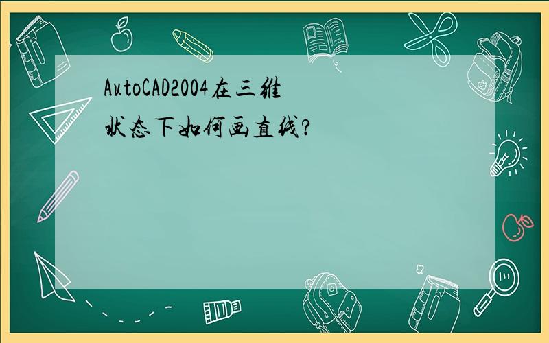 AutoCAD2004在三维状态下如何画直线?