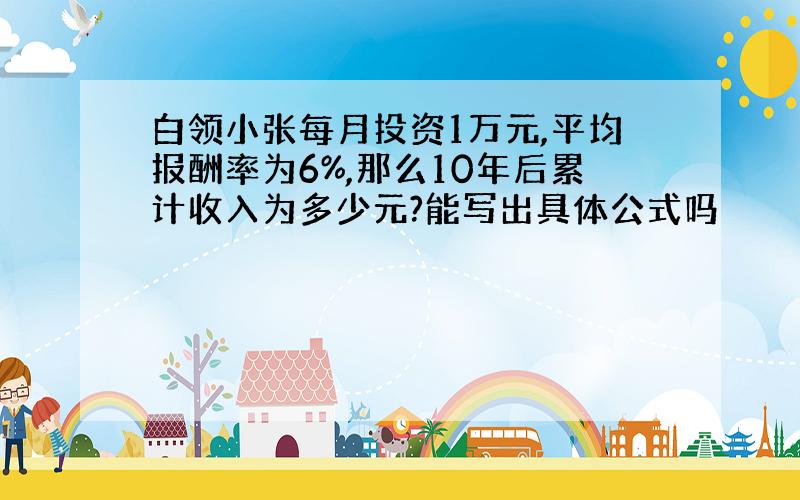 白领小张每月投资1万元,平均报酬率为6%,那么10年后累计收入为多少元?能写出具体公式吗