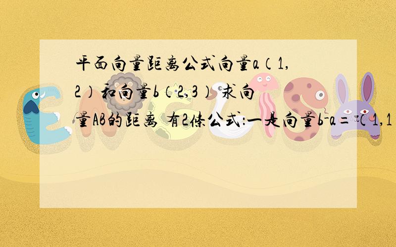 平面向量距离公式向量a（1,2）和向量b（2,3） 求向量AB的距离 有2条公式：一是向量b-a=（1,1） 二是：根号