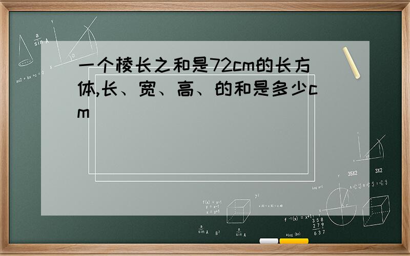 一个棱长之和是72cm的长方体,长、宽、高、的和是多少cm